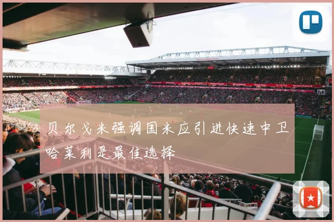 贝尔戈米强调国米应引进快速中卫哈莱利是最佳选择