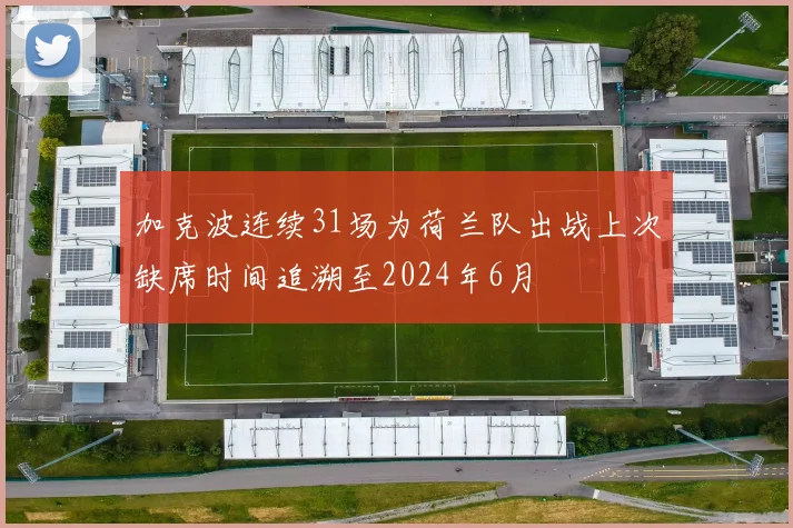 加克波连续31场为荷兰队出战上次缺席时间追溯至2024年6月