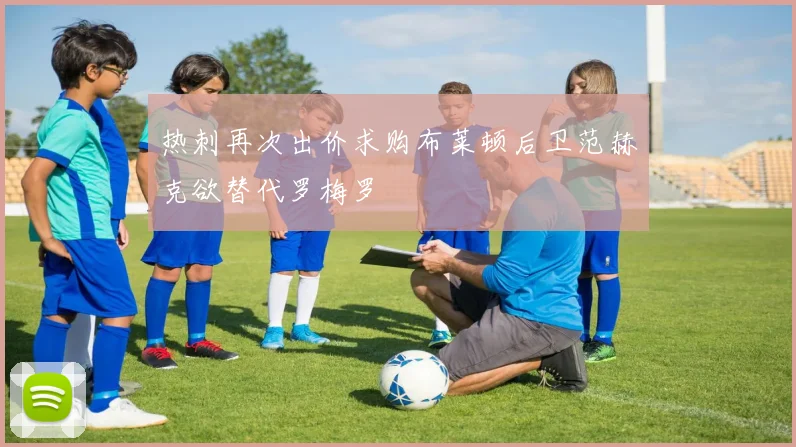 热刺再次出价求购布莱顿后卫范赫克欲替代罗梅罗