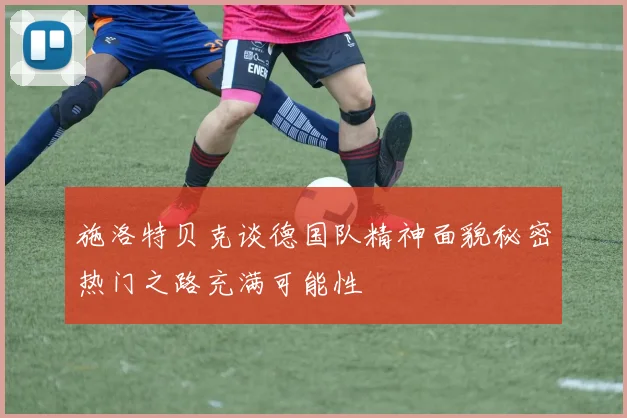 施洛特贝克谈德国队精神面貌秘密热门之路充满可能性