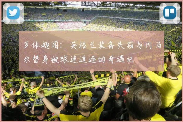 罗体趣闻：英格兰装备失窃与内马尔替身被球迷追逐的奇遇记