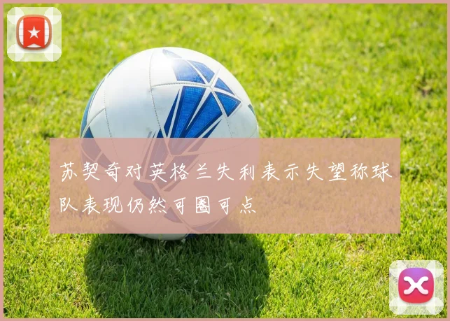 苏契奇对英格兰失利表示失望称球队表现仍然可圈可点