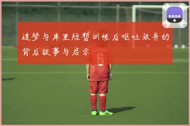 追梦与库里短暂训练后呕吐放弃的背后故事与启示